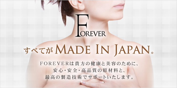 すべてがMADE IN JAPAN。FOREVERは貴方の健康と美容のために、安心・安全・高品質の原材料と、最高の製造技術でサポートいたします。