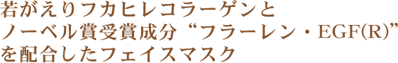 若がえりフカヒレコラーゲンとノーベル賞受賞成分“フラーレン・EGF(R)”を配合したフェイスマスク