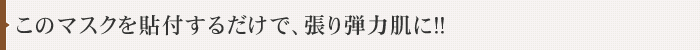 このマスクを貼付するだけで、張り弾力肌に！！